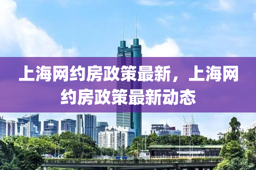 上海網約房政策最新，上海網約房政策最新動態(tài)