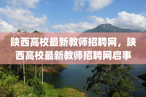 陜西高校最新教師招聘網，陜西高校最新教師招聘網啟事