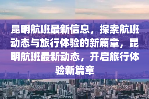 昆明航班最新信息，探索航班動(dòng)態(tài)與旅行體驗(yàn)的新篇章，昆明航班最新動(dòng)態(tài)，開啟旅行體驗(yàn)新篇章
