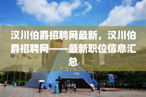 漢川伯爵招聘網(wǎng)最新，漢川伯爵招聘網(wǎng)——最新職位信息匯總