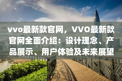 vvo最新款官網(wǎng)，VVO最新款官網(wǎng)全面介紹：設(shè)計(jì)理念、產(chǎn)品展示、用戶體驗(yàn)及未來展望
