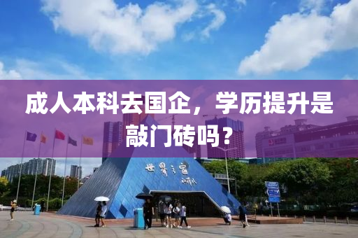 成人本科去國企，學(xué)歷提升是敲門磚嗎？