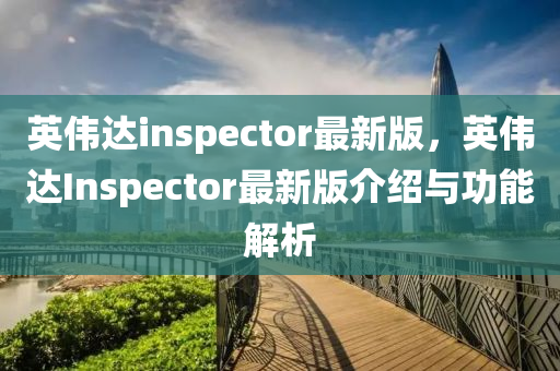 英偉達inspector最新版，英偉達Inspector最新版介紹與功能解析