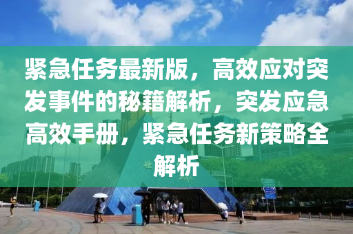 緊急任務(wù)最新版，高效應(yīng)對(duì)突發(fā)事件的秘籍解析，突發(fā)應(yīng)急高效手冊(cè)，緊急任務(wù)新策略全解析