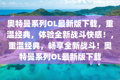 奧特曼系列OL最新版下載，重溫經(jīng)典，體驗(yàn)全新戰(zhàn)斗快感！，重溫經(jīng)典，暢享全新戰(zhàn)斗！奧特曼系列OL最新版下載