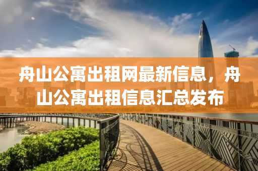 舟山公寓出租網(wǎng)最新信息，舟山公寓出租信息匯總發(fā)布