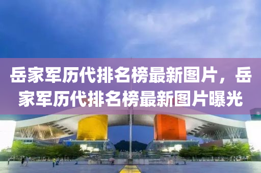 岳家軍歷代排名榜最新圖片，岳家軍歷代排名榜最新圖片曝光