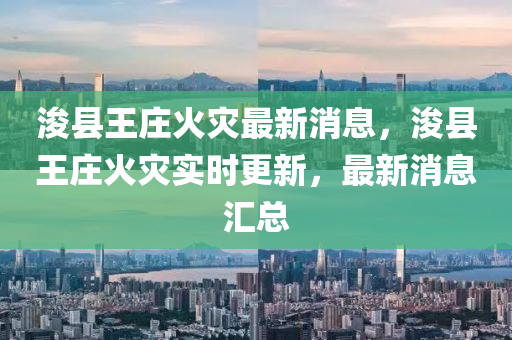 浚縣王莊火災(zāi)最新消息，浚縣王莊火災(zāi)實(shí)時(shí)更新，最新消息匯總