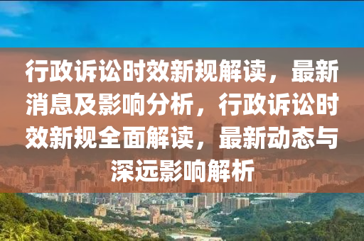 行政訴訟時(shí)效新規(guī)解讀，最新消息及影響分析，行政訴訟時(shí)效新規(guī)全面解讀，最新動(dòng)態(tài)與深遠(yuǎn)影響解析