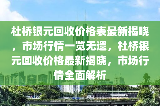 杜橋銀元回收價格表最新揭曉，市場行情一覽無遺，杜橋銀元回收價格最新揭曉，市場行情全面解析