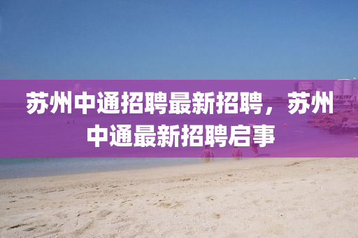 蘇州中通招聘最新招聘，蘇州中通最新招聘啟事