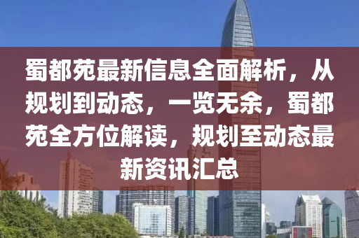 蜀都苑最新信息全面解析，從規(guī)劃到動態(tài)，一覽無余，蜀都苑全方位解讀，規(guī)劃至動態(tài)最新資訊匯總