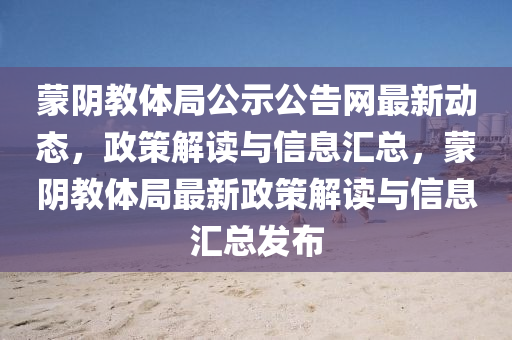 蒙陰教體局公示公告網(wǎng)最新動態(tài)，政策解讀與信息匯總，蒙陰教體局最新政策解讀與信息匯總發(fā)布