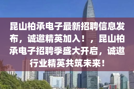 昆山柏承電子最新招聘信息發(fā)布，誠邀精英加入！，昆山柏承電子招聘季盛大開啟，誠邀行業(yè)精英共筑未來！
