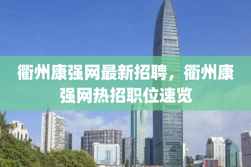 衢州康強(qiáng)網(wǎng)最新招聘，衢州康強(qiáng)網(wǎng)熱招職位速覽