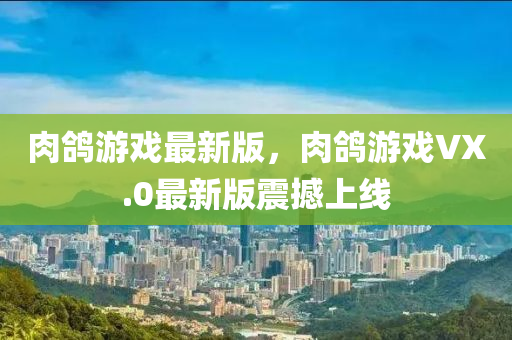 肉鴿游戲最新版，肉鴿游戲VX.0最新版震撼上線
