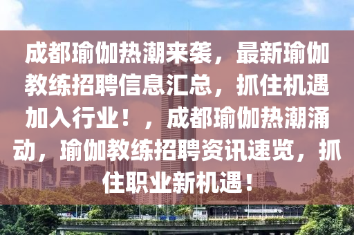 成都瑜伽熱潮來襲，最新瑜伽教練招聘信息匯總，抓住機(jī)遇加入行業(yè)！，成都瑜伽熱潮涌動，瑜伽教練招聘資訊速覽，抓住職業(yè)新機(jī)遇！