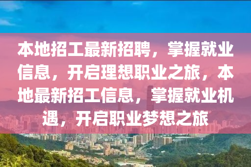 本地招工最新招聘，掌握就業(yè)信息，開(kāi)啟理想職業(yè)之旅，本地最新招工信息，掌握就業(yè)機(jī)遇，開(kāi)啟職業(yè)夢(mèng)想之旅