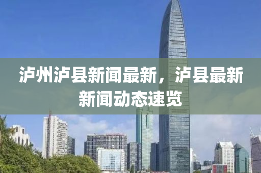 瀘州瀘縣新聞最新，瀘縣最新新聞動(dòng)態(tài)速覽
