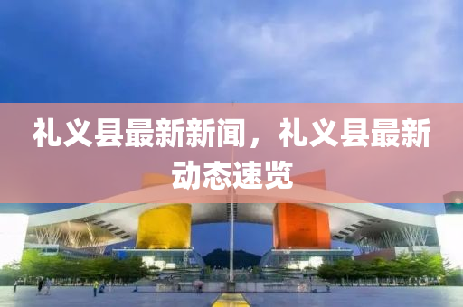 禮義縣最新新聞，禮義縣最新動(dòng)態(tài)速覽