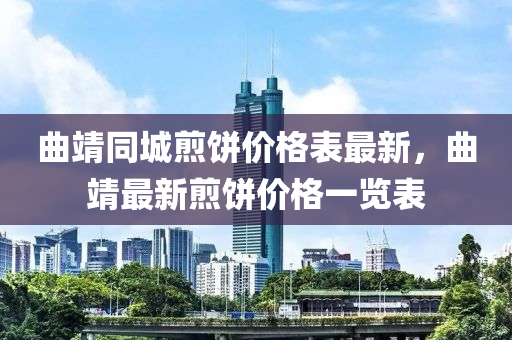 曲靖同城煎餅價格表最新，曲靖最新煎餅價格一覽表