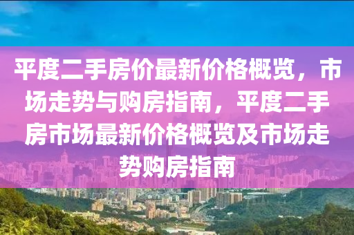 平度二手房價最新價格概覽，市場走勢與購房指南，平度二手房市場最新價格概覽及市場走勢購房指南