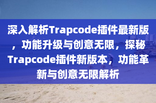 深入解析Trapcode插件最新版，功能升級與創(chuàng)意無限，探秘Trapcode插件新版本，功能革新與創(chuàng)意無限解析