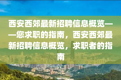 西安西郊最新招聘信息概覽——您求職的指南，西安西郊最新招聘信息概覽，求職者的指南