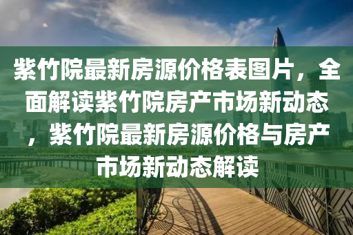 紫竹院最新房源價(jià)格表圖片，全面解讀紫竹院房產(chǎn)市場新動(dòng)態(tài)，紫竹院最新房源價(jià)格與房產(chǎn)市場新動(dòng)態(tài)解讀