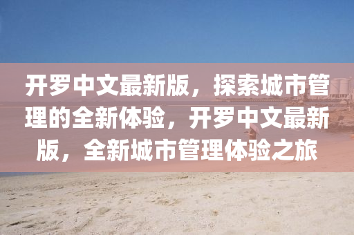 開羅中文最新版，探索城市管理的全新體驗(yàn)，開羅中文最新版，全新城市管理體驗(yàn)之旅