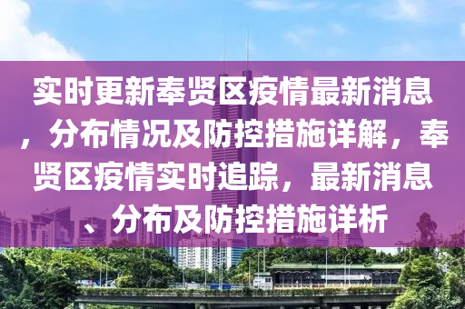 實(shí)時更新奉賢區(qū)疫情最新消息，分布情況及防控措施詳解，奉賢區(qū)疫情實(shí)時追蹤，最新消息、分布及防控措施詳析
