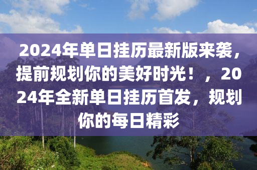 2024年單日掛歷最新版來襲，提前規(guī)劃你的美好時光！，2024年全新單日掛歷首發(fā)，規(guī)劃你的每日精彩