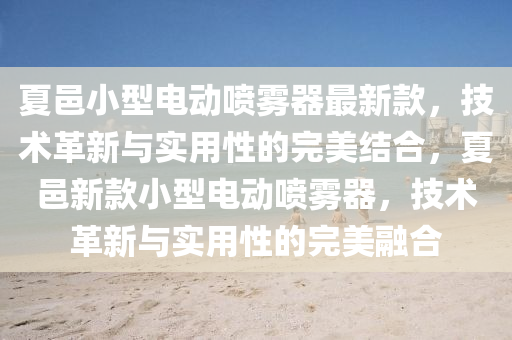 夏邑小型電動噴霧器最新款，技術(shù)革新與實(shí)用性的完美結(jié)合，夏邑新款小型電動噴霧器，技術(shù)革新與實(shí)用性的完美融合