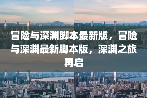 冒險(xiǎn)與深淵腳本最新版，冒險(xiǎn)與深淵最新腳本版，深淵之旅再啟
