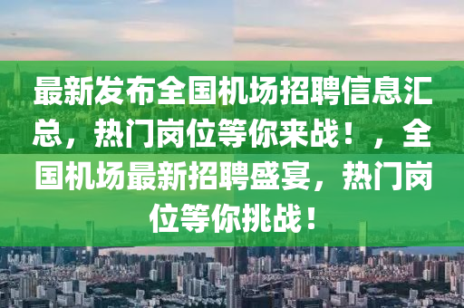 最新發(fā)布全國機場招聘信息匯總，熱門崗位等你來戰(zhàn)！，全國機場最新招聘盛宴，熱門崗位等你挑戰(zhàn)！