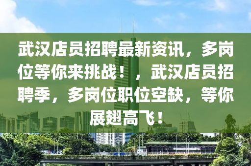 武漢店員招聘最新資訊，多崗位等你來挑戰(zhàn)！，武漢店員招聘季，多崗位職位空缺，等你展翅高飛！