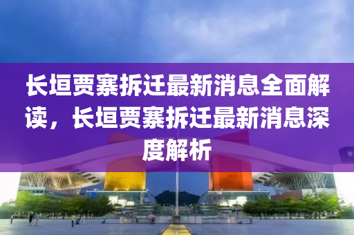長(zhǎng)垣賈寨拆遷最新消息全面解讀，長(zhǎng)垣賈寨拆遷最新消息深度解析