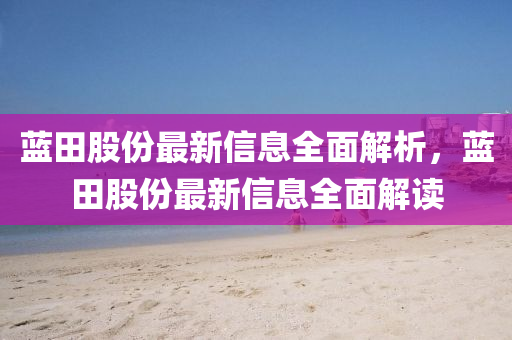 藍(lán)田股份最新信息全面解析，藍(lán)田股份最新信息全面解讀