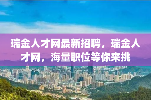 瑞金人才網(wǎng)最新招聘，瑞金人才網(wǎng)，海量職位等你來挑