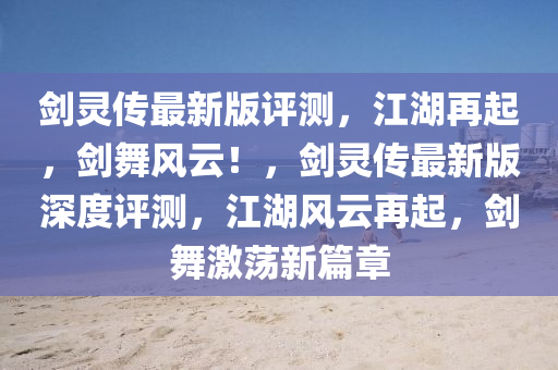 劍靈傳最新版評(píng)測，江湖再起，劍舞風(fēng)云！，劍靈傳最新版深度評(píng)測，江湖風(fēng)云再起，劍舞激蕩新篇章