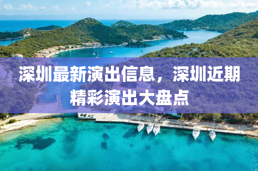 深圳最新演出信息，深圳近期精彩演出大盤點(diǎn)