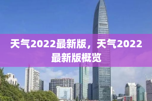 天氣2022最新版，天氣2022最新版概覽
