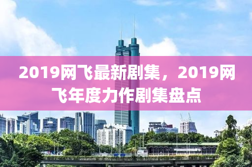 2019網(wǎng)飛最新劇集，2019網(wǎng)飛年度力作劇集盤點(diǎn)
