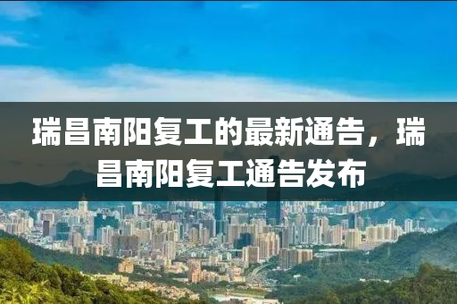 瑞昌南陽(yáng)復(fù)工的最新通告，瑞昌南陽(yáng)復(fù)工通告發(fā)布