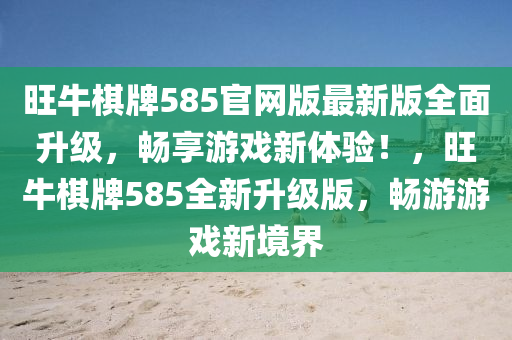 旺牛棋牌585官網(wǎng)版最新版全面升級(jí)，暢享游戲新體驗(yàn)！，旺牛棋牌585全新升級(jí)版，暢游游戲新境界