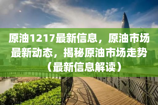 原油1217最新信息，原油市場最新動態(tài)，揭秘原油市場走勢（最新信息解讀）