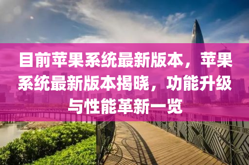 目前蘋果系統最新版本，蘋果系統最新版本揭曉，功能升級與性能革新一覽