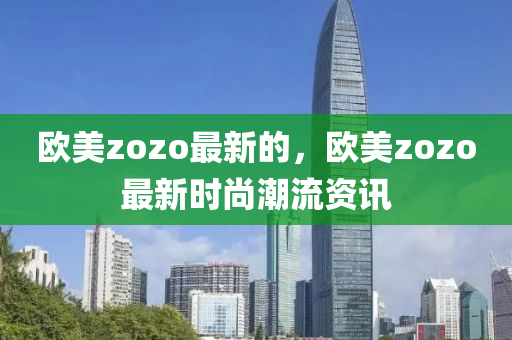 歐美zozo最新的，歐美zozo最新時尚潮流資訊