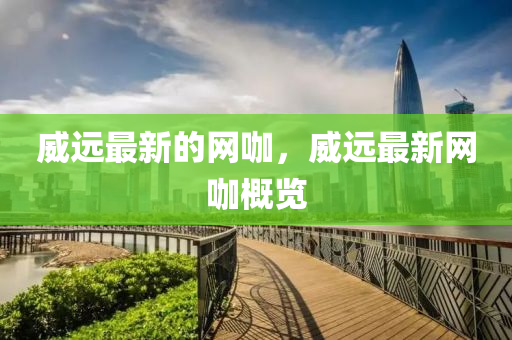 威遠最新的網(wǎng)咖，威遠最新網(wǎng)咖概覽
