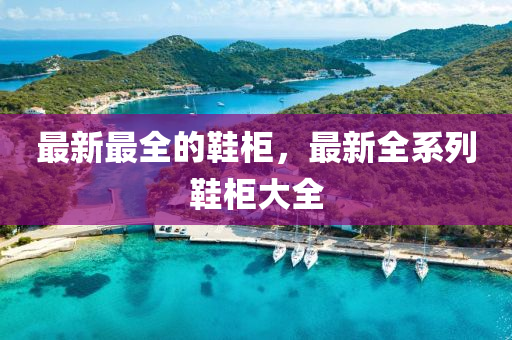 最新最全的鞋柜，最新全系列鞋柜大全